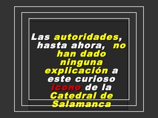 Las Juzgue
autoridades ,
hasta ahora, no
han dado
Ud…
ninguna
explicación a
este curioso
icono de la
Catedral de
Salamanca
F I N