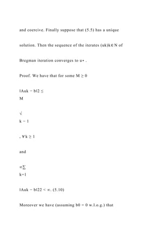and coercive. Finally suppose that (5.5) has a unique
solution. Then the sequence of the iterates (uk)k∈ N of
Bregman iteration converges to u∗ .
Proof. We have that for some M ≥ 0
‖Auk − b‖2 ≤
M
√
k − 1
, ∀ k ≥ 1
and
∞∑
k=1
‖Auk − b‖22 < ∞. (5.10)
Moreover we have (assuming b0 = 0 w.l.o.g.) that
 