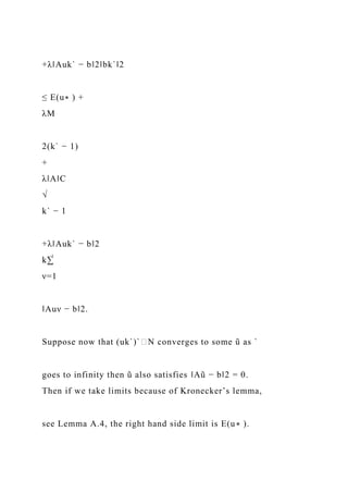+λ‖Auk` − b‖2‖bk`‖2
≤ E(u∗ ) +
λM
2(k` − 1)
+
λ‖A‖C
√
k` − 1
+λ‖Auk` − b‖2
k∑̀
ν=1
‖Auν − b‖2.
Suppose now that (uk`)`∈N converges to some ũ as `
goes to infinity then ũ also satisfies ‖Aũ − b‖2 = 0.
Then if we take limits because of Kronecker’s lemma,
see Lemma A.4, the right hand side limit is E(u∗ ).
 