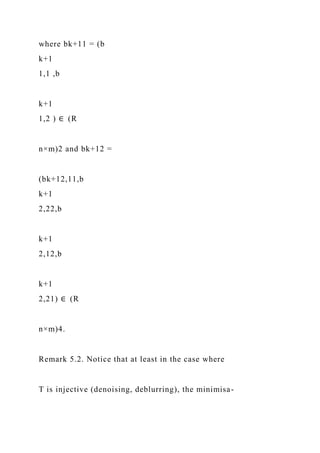 where bk+11 = (b
k+1
1,1 ,b
k+1
1,2 ) ∈ (R
n×m)2 and bk+12 =
(bk+12,11,b
k+1
2,22,b
k+1
2,12,b
k+1
2,21) ∈ (R
n×m)4.
Remark 5.2. Notice that at least in the case where
T is injective (denoising, deblurring), the minimisa-
 