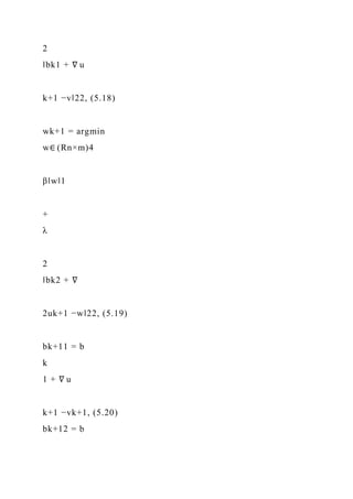 2
‖bk1 + ∇ u
k+1 −v‖22, (5.18)
wk+1 = argmin
w∈ (Rn×m)4
β‖w‖1
+
λ
2
‖bk2 + ∇
2uk+1 −w‖22, (5.19)
bk+11 = b
k
1 + ∇ u
k+1 −vk+1, (5.20)
bk+12 = b
 