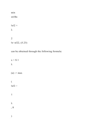 min
x∈ Rn
‖x‖2 +
λ
2
‖x−a‖22, (5.23)
can be obtained through the following formula:
x = S 1
λ
(a) := max
(
‖a‖2 −
1
λ
, 0
)
 