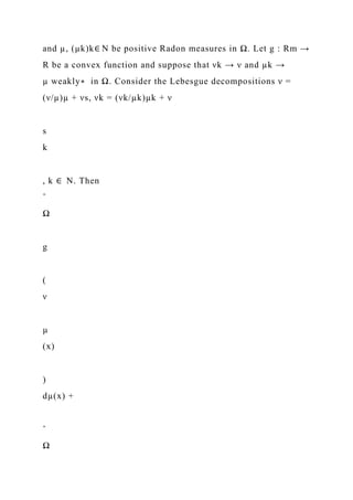 and µ, (µk)k∈ N be positive Radon measures in Ω. Let g : Rm →
R be a convex function and suppose that νk → ν and µk →
µ weakly∗ in Ω. Consider the Lebesgue decompositions ν =
(ν/µ)µ + νs, νk = (νk/µk)µk + ν
s
k
, k ∈ N. Then
ˆ
Ω
g
(
ν
µ
(x)
)
dµ(x) +
ˆ
Ω
 