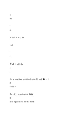 {
α0
ˆ
Ω
|∇ 2u1 + w1| dx
+α1
ˆ
Ω
|∇ u2 + w2| dx
}
,
for a positive multiindex (α,β) and �l = 1
2
(∇ ul +
∇ u⊥ l ). In this case TGV
2
α is equivalent to the mod-
 
