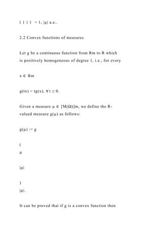 ∣ ∣ ∣ ∣ = 1, |µ| a.e..
2.2 Convex functions of measures
Let g be a continuous function from Rm to R which
is positively homogeneous of degree 1, i.e., for every
x ∈ Rm
g(tx) = tg(x), ∀ t ≥ 0.
Given a measure µ ∈ [M(Ω)]m, we define the R-
valued measure g(µ) as follows:
g(µ) := g
(
µ
|µ|
)
|µ|.
It can be proved that if g is a convex function then
 