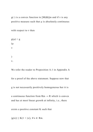 g(·) is a convex function in [M(Ω)]m and if ν is any
positive measure such that µ is absolutely continuous
with respect to ν then
g(µ) = g
(µ
ν
)
ν.
We refer the reader to Proposition A.1 in Appendix A
for a proof of the above statement. Suppose now that
g is not necessarily positively homogeneous but it is
a continuous function from Rm → R which is convex
and has at most linear growth at infinity, i.e., there
exists a positive constant K such that
|g(x)| ≤ K(1 + |x|), ∀ x ∈ Rm.
 
