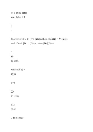 φ ∈ [C1c (Ω)]
mn, ‖φ‖∞ ≤ 1
}
.
Moreover if u ∈ [BV (Ω)]m then |Du|(Ω) = V (u,Ω)
and if u ∈ [W1,1(Ω)]m, then |Du|(Ω) =
´
Ω
|∇ u|dx,
where |∇ u| =
(∑m
a=1
∑n
i=1(∂iu
a)2
)1/2
. The space
 
