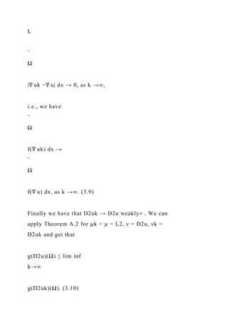 L
ˆ
Ω
|∇ uk −∇ u| dx → 0, as k →∞,
i.e., we have
ˆ
Ω
f(∇ uk) dx →
ˆ
Ω
f(∇ u) dx, as k →∞. (3.9)
Finally we have that D2uk → D2u weakly∗ . We can
apply Theorem A.2 for µk = µ = L2, ν = D2u, νk =
D2uk and get that
g(D2u)(Ω) ≤ lim inf
k→∞
g(D2uk)(Ω). (3.10)
 
