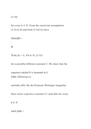(3.14)
for every k ∈ N. From the coercivity assumptions
(3.3)-(3.4) and from (3.14) we have
|Duk|(Ω) =
ˆ
Ω
|∇ uk| dx < C, ∀ k ∈ N, (3.15)
for a possibly different constant C. We show that the
sequence (uk)k∈ N is bounded in L
2(Ω), following es-
sentially [69]. By the Poincaré-Wirtinger inequality
there exists a positive constant C1 such that for every
k ∈ N
‖uk‖L2(Ω) =
 
