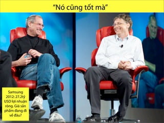 Which one is Endurance than
other?
“Nó cũng tốt mà”
@ research and present byVo.Tu.Duc | Tp. HCM 2013
01 vs 03
Samsung
2012: 27.2tỷ
USD lợi nhuận
ròng. Giá sản
phẩm đang đi
về đâu?
 