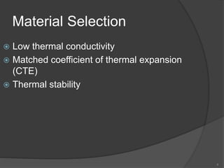 Material Selection
 Low thermal conductivity
 Matched coefficient of thermal expansion
(CTE)
 Thermal stability
4
 