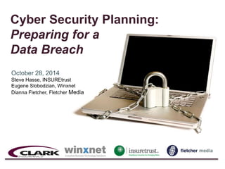 Cyber Security Planning: 
Preparing for a 
Data Breach 
October 28, 2014 
Steve Hasse, INSUREtrust 
Eugene Slobodzian, Winxnet 
Dianna Fletcher, Fletcher Media 
 