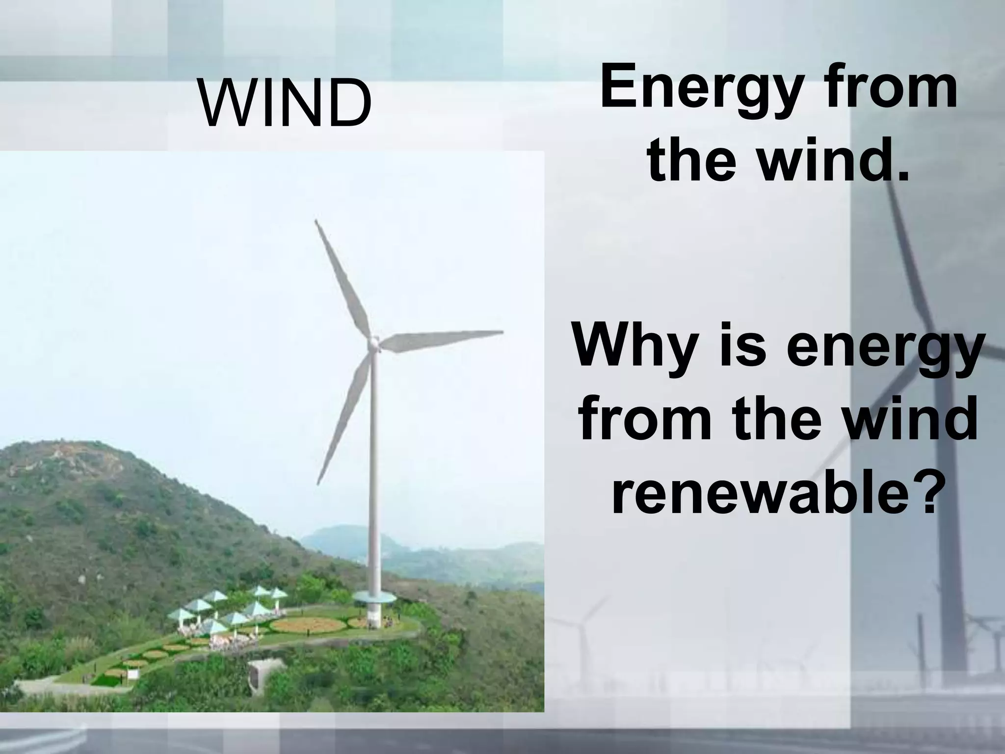 WIND Energy from
the wind.
Why is energy
from the wind
renewable?
 