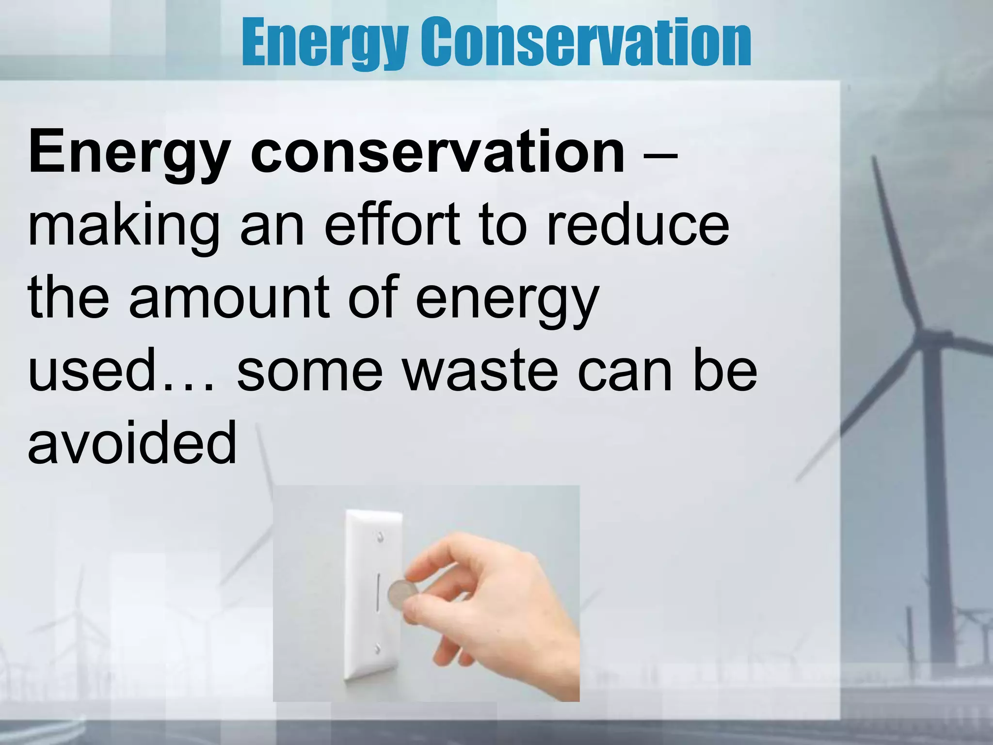 Energy Conservation
Energy conservation –
making an effort to reduce
the amount of energy
used… some waste can be
avoided
 