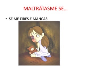 MALTRÁTASME SE…
• SE ME FIRES E MANCAS

 