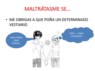 MALTRÁTASME SE…
• ME OBRIGAS A QUE POÑA UN DETERMINADO
VESTIARIO
NON POÑAS
SAIAS
CURTAS…

PERO … A MIN
GÚSTANME

 