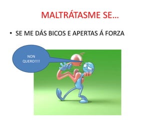 MALTRÁTASME SE…
• SE ME DÁS BICOS E APERTAS Á FORZA
NON
QUERO!!!!

 