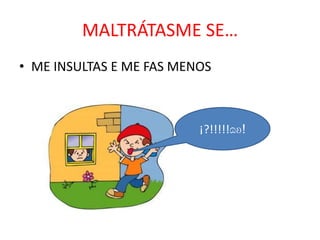 MALTRÁTASME SE…
• ME INSULTAS E ME FAS MENOS

¡?!!!!!ɷʚ!

 