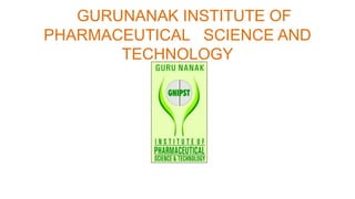 GURUNANAK INSTITUTE OF
PHARMACEUTICAL SCIENCE AND
TECHNOLOGY
 
