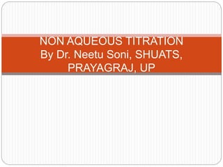 NON AQUEOUS TITRATION
By Dr. Neetu Soni, SHUATS,
PRAYAGRAJ, UP
 