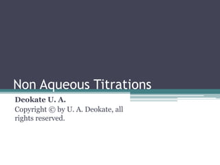 Non Aqueous Titrations
Deokate U. A.
Copyright © by U. A. Deokate, all
rights reserved.
 