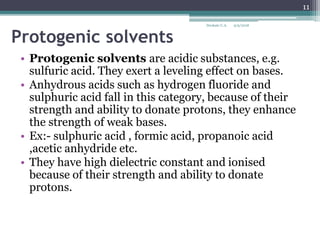 Protogenic solvents
• Protogenic solvents are acidic substances, e.g.
sulfuric acid. They exert a leveling effect on bases...
