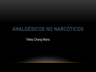 ANALGÉSICOS NO NARCÓTICOS
    Téllez Chang Mario.
 