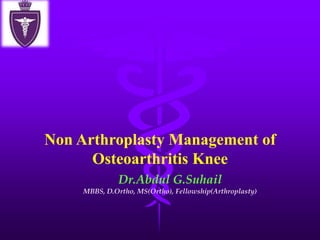 Non Arthroplasty Management of
Osteoarthritis Knee
Dr.Abdul G.Suhail
MBBS, D.Ortho, MS(Ortho), Fellowship(Arthroplasty)
 
