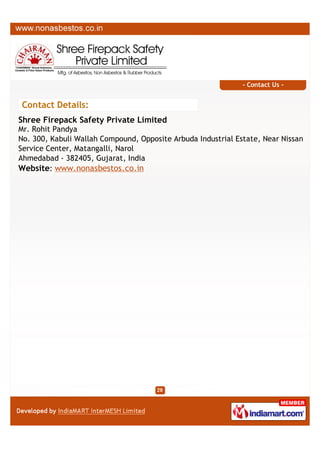 CONTACT US
Shree Firepack Safety Private Limited
Contact Person: Mr. Rohit Pandya
C-103,Signature-2,Sanand-Sarkhej X Road,Sarkhej
Ahmedabad - 382405, Gujarat, India
+91-8447574413
www.nonasbestos.co.in

A Member of

 