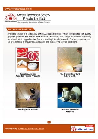 Available with us is a wide array of Non Asbestos Products, which incorporates
high quality graphite particles for better heat transfer. Moreover, our range of
product are widely acclaimed for its apprehensive features and high tensile strength.

Non Asbestos Ropes

Non Asbestos Yarn

Non Asbestos Tapes

Non Asbestos Cloth

A Member of

Products

NON ASBESTOS PRODUCTS

 