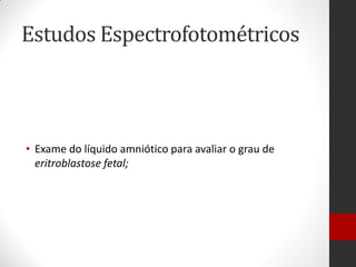 Estudos Espectrofotométricos
• Exame do líquido amniótico para avaliar o grau de
eritroblastose fetal;
 