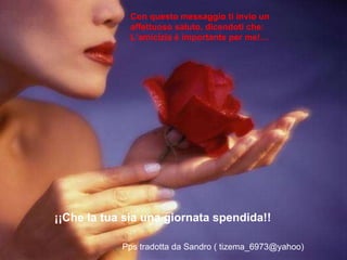 Con questo messaggio ti invio un  affettuoso saluto, dicendoti che: L’amicizia è importante per me!… ¡¡Che la tua sia una giornata spendida!! Pps tradotta da Sandro ( tizema_6973@yahoo) 