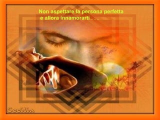 Non aspettare la persona perfetta  e allora innamorarti . . . 