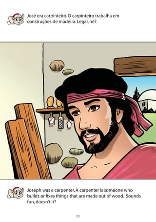 11
José era carpinteiro.O carpinteiro trabalha em
construções de madeira.Legal,né?
Joseph was a carpenter.A carpenter is someone who
builds or fixes things that are made out of wood. Sounds
fun,doesn’t it?
 