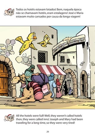 20
Todos os hotéis estavam lotados! Bem,naquela época
não se chamavam hotéis,eram estalagens! José e Maria
estavam muito cansados por causa da longa viagem!
All the hotels were full! Well,they weren’t called hotels
then,they were called inns! Joseph and Mary had been
traveling for a long time,so they were very tired!
 