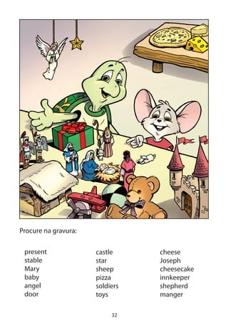 32
Procure na gravura:
present
stable
Mary
baby
angel
door
castle
star
sheep
pizza
soldiers
toys
cheese
Joseph
cheesecake
innkeeper
shepherd
manger
 