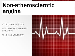 Non-atherosclerotic
angina
BY DR. DOHA RASHEEDY
ASSOCIATE PROFESSOR OF
GERIATRICS
AIN SHAMS UNIVERSITY
 