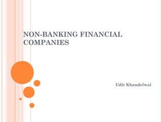 NON-BANKING FINANCIAL
COMPANIES
Udit Khandelwal
 