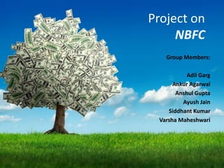 Project on
NBFC
Group Members:
Adil Garg
Ankur Agarwal
Anshul Gupta
Ayush Jain
Siddhant Kumar
Varsha Maheshwari
 
