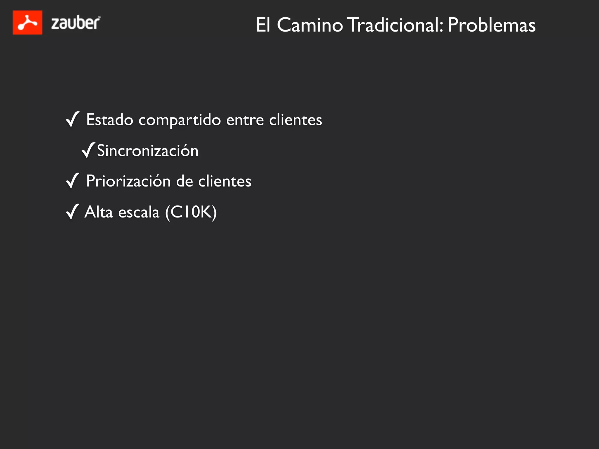 El Camino Tradicional: Problemas



✓ Estado compartido entre clientes
 ✓Sincronización
✓ Priorización de clientes
✓ Alta escala (C10K)
 