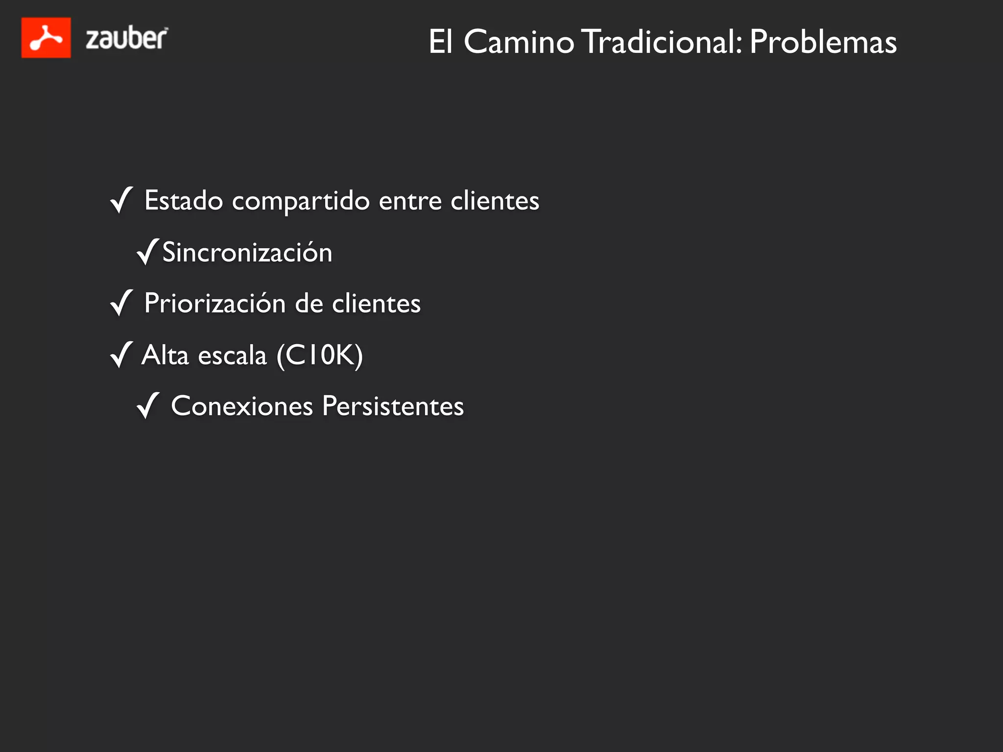 El Camino Tradicional: Problemas



✓ Estado compartido entre clientes
 ✓Sincronización
✓ Priorización de clientes
✓ Alta escala (C10K)
 ✓ Conexiones Persistentes
 