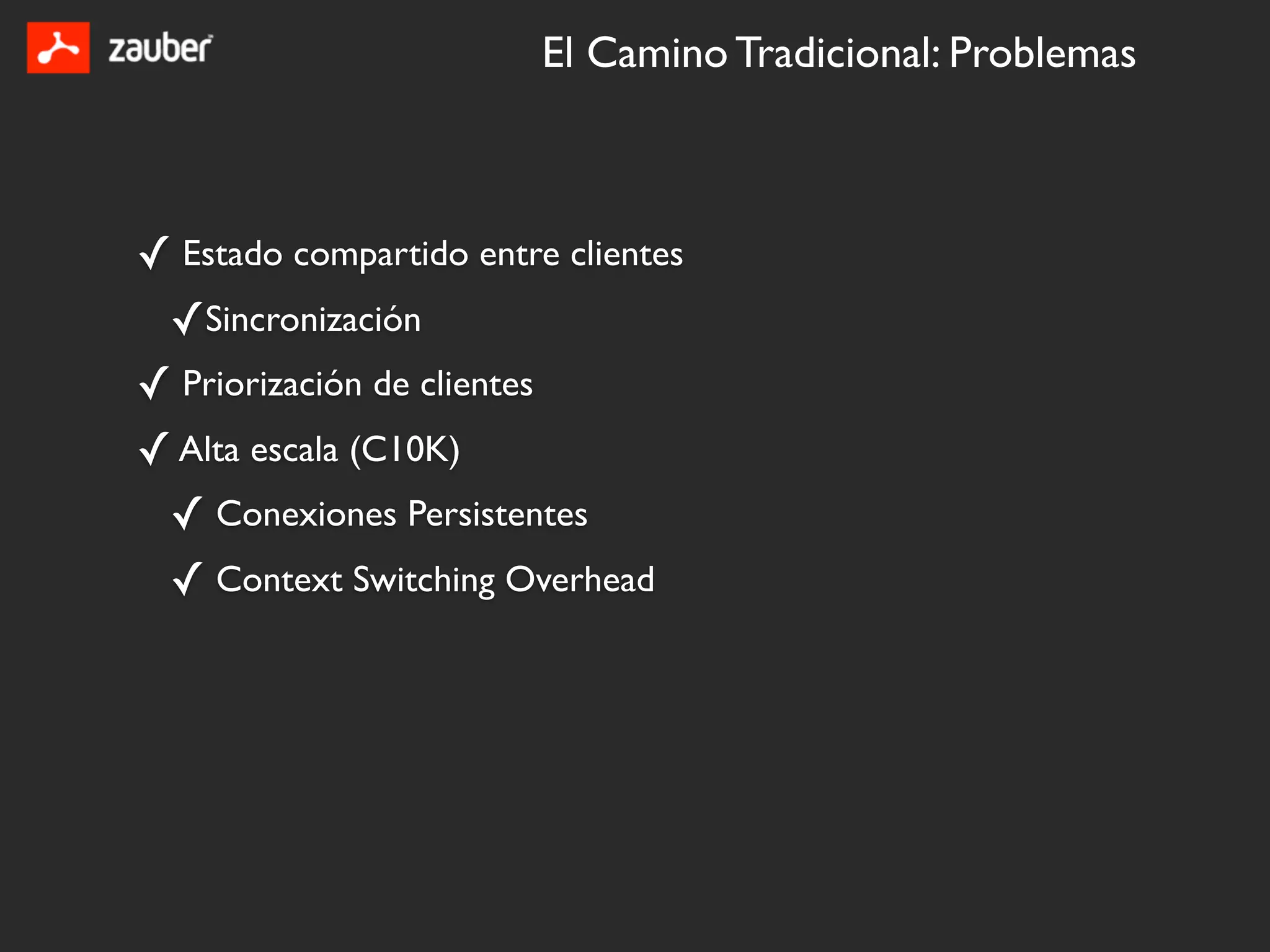 El Camino Tradicional: Problemas



✓ Estado compartido entre clientes
 ✓Sincronización
✓ Priorización de clientes
✓ Alta escala (C10K)
 ✓ Conexiones Persistentes
 ✓ Context Switching Overhead
 