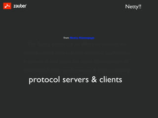 Netty!!




                  from Netty Homepage

 The Netty project is an effort to provide an
asynchronous event-driven network application
framework and tools for rapid development of
maintainable high performance & high scalability
  protocol servers & clients
 