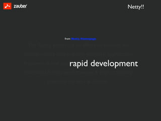 Netty!!




                  from Netty Homepage

 The Netty project is an effort to provide an
asynchronous event-driven network application
                    rapid development
framework and tools for           of
maintainable high performance & high scalability
          protocol servers & clients
 