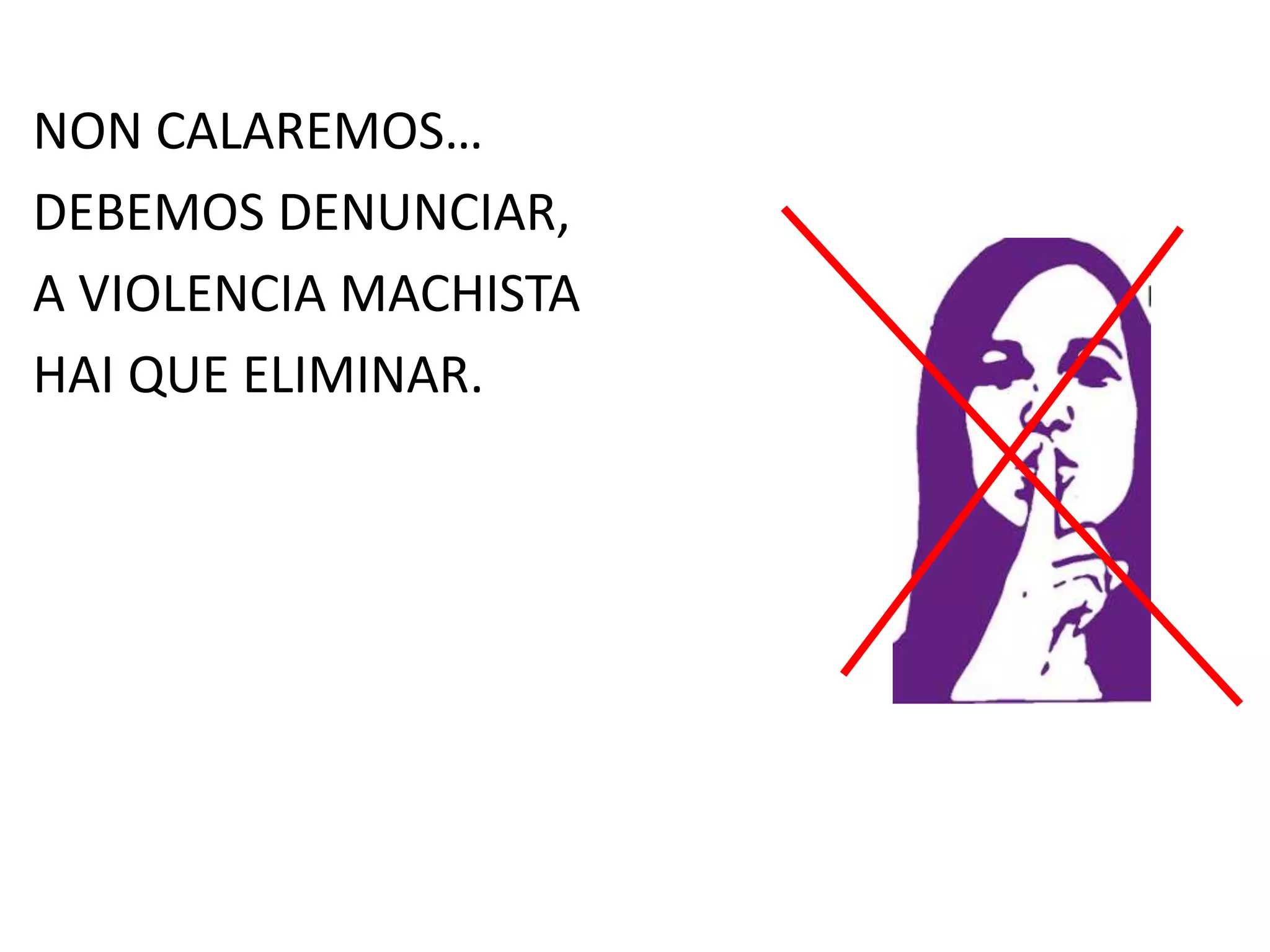 NON CALAREMOS…
DEBEMOS DENUNCIAR,
A VIOLENCIA MACHISTA
HAI QUE ELIMINAR.
