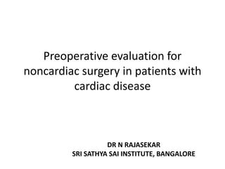 Preoperative evaluation for
noncardiac surgery in patients with
cardiac disease
DR N RAJASEKAR
SRI SATHYA SAI INSTITUTE, BANGALORE
 