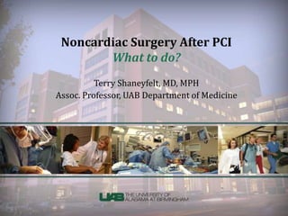 Noncardiac Surgery After PCI
What to do?
Terry Shaneyfelt, MD, MPH
Assoc. Professor, UAB Department of Medicine
 