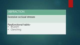 ABFRACTION
Excessive occlusal stresses
Parafunctional habits-
• Bruxism
• Clenching
 