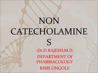 NON
CATECHOLAMINE
S
-Dr.D.RAJESH;M.D.
DEPARTMENT Of
PHARMACOLOGY
RIMS ONGOLE
 