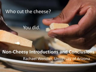 Who cut the cheese?


        You did.



Non-Cheesy Introductions and Conclusions
        Rachael Wendler, University of Arizona
 